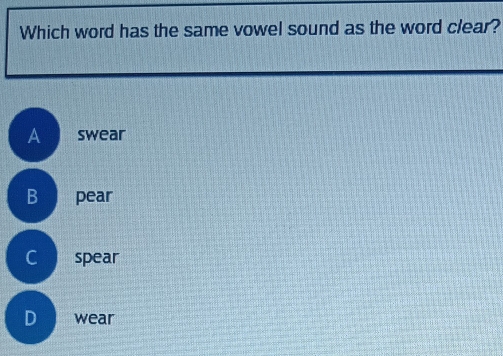 Which word has the same vowel sound as the word clear?
A swear
B pear
C spear
D wear