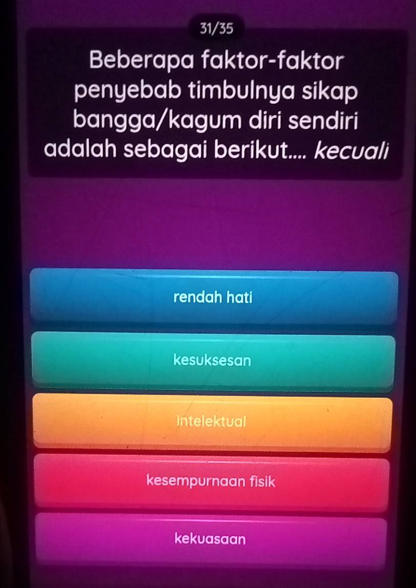 31/35
Beberapa faktor-faktor
penyebab timbulnya sikap
bangga/kagum diri sendiri
adalah sebagai berikut.... kecuali
rendah hati
kesuksesan
intelektual
kesempurnaan fisik
kekuasaan