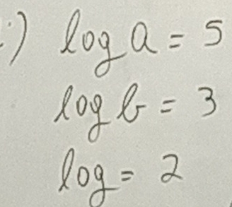 ) log a=5
log b=3
log =2