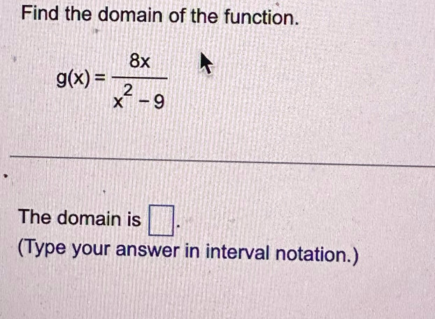 Find the domain of the function.
g(x)= 8x/x^2-9 
The domain is □. 
(Type your answer in interval notation.)