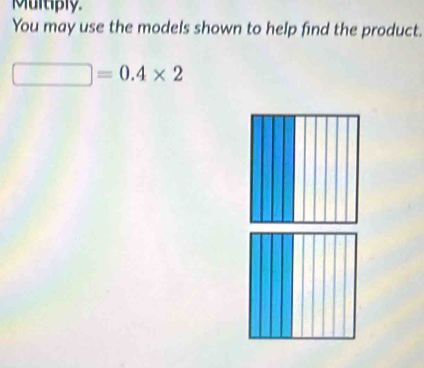 Multiply 
You may use the models shown to help find the product.
□ =0.4* 2