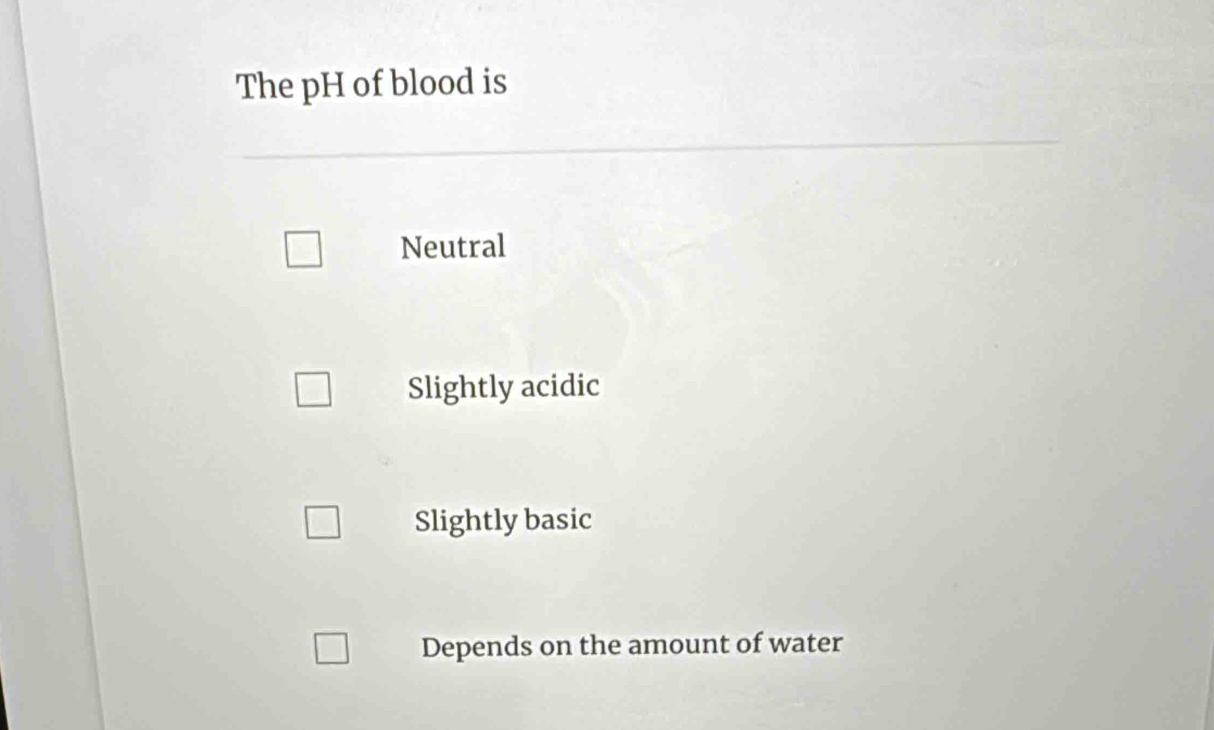 The pH of blood is
Neutral
Slightly acidic
Slightly basic
Depends on the amount of water