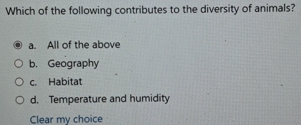 Which of the following contributes to the diversity of animals?
a. All of the above
b. Geography
c. Habitat
d. Temperature and humidity
Clear my choice