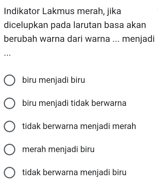 Indikator Lakmus merah, jika
dicelupkan pada larutan basa akan
berubah warna dari warna ... menjadi
…
biru menjadi biru
biru menjadi tidak berwarna
tidak berwarna menjadi merah
merah menjadi biru
tidak berwarna menjadi biru