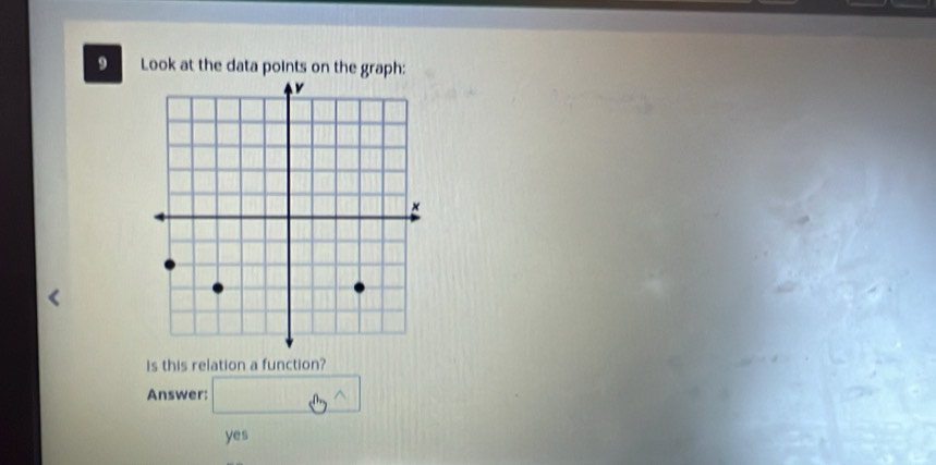 Look at the data points on the graph:
is this relation a function?
Answer: □ 8^(wedge)
yes