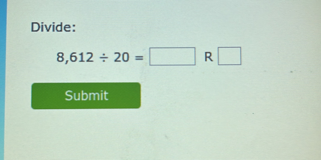 Divide:
8,612/ 20=□ R □ 
Submit