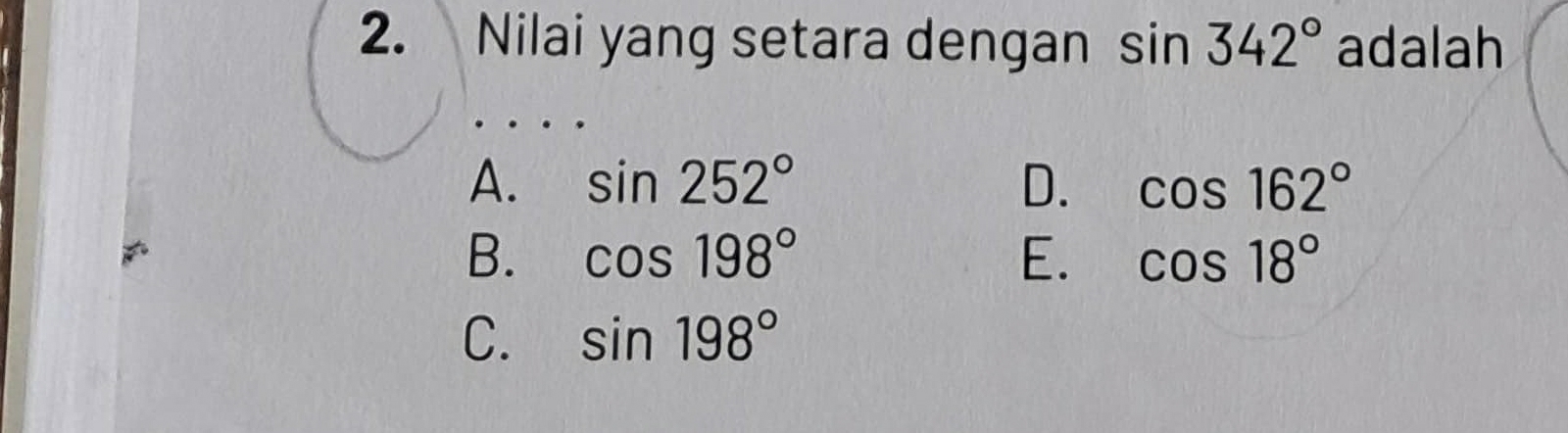 Nilai yang setara dengan sin 342° adalah
A. sin 252° D. cos 162°
B. cos 198° E. cos 18°
C. sin 198°