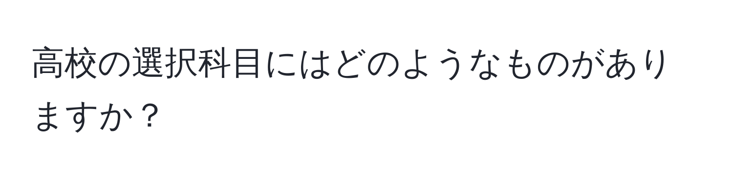 高校の選択科目にはどのようなものがありますか？