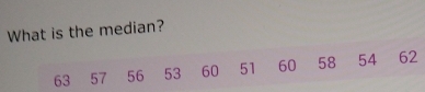 What is the median?
63 57 56 53 60 51 60 58 54 ₹62