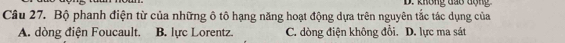 không đạo động
Câu 27. Bộ phanh điện từ của những ô tô hạng năng hoạt động dựa trên nguyên tắc tác dụng của
A. dòng điện Foucault. B. lực Lorentz. C. dòng điện không đổi. D. lực ma sát