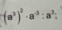 (a^3)^2· a^(-3):a^3;