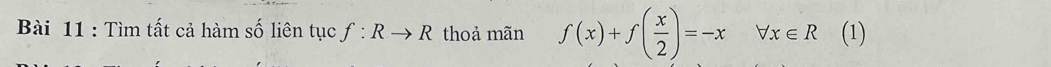 Tìm tất cả hàm số liên tục f:Rto R thoả mãn f(x)+f( x/2 )=-x forall x∈ R (1)