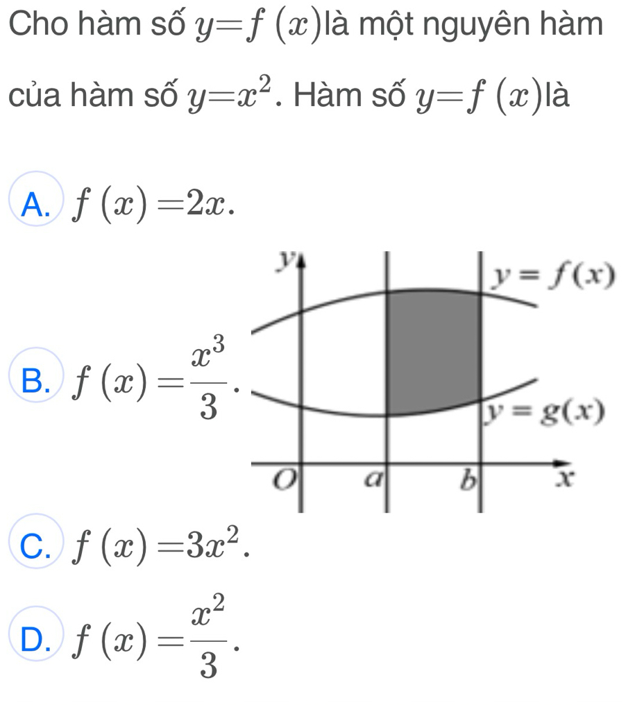 Cho hàm số y=f(x) là một nguyên hàm
của hàm số y=x^2. Hàm số y=f(x) là
A. f(x)=2x.
B. f(x)= x^3/3 .
C. f(x)=3x^2.
D. f(x)= x^2/3 .