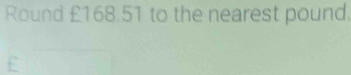 Round £168.51 to the nearest pound.
£