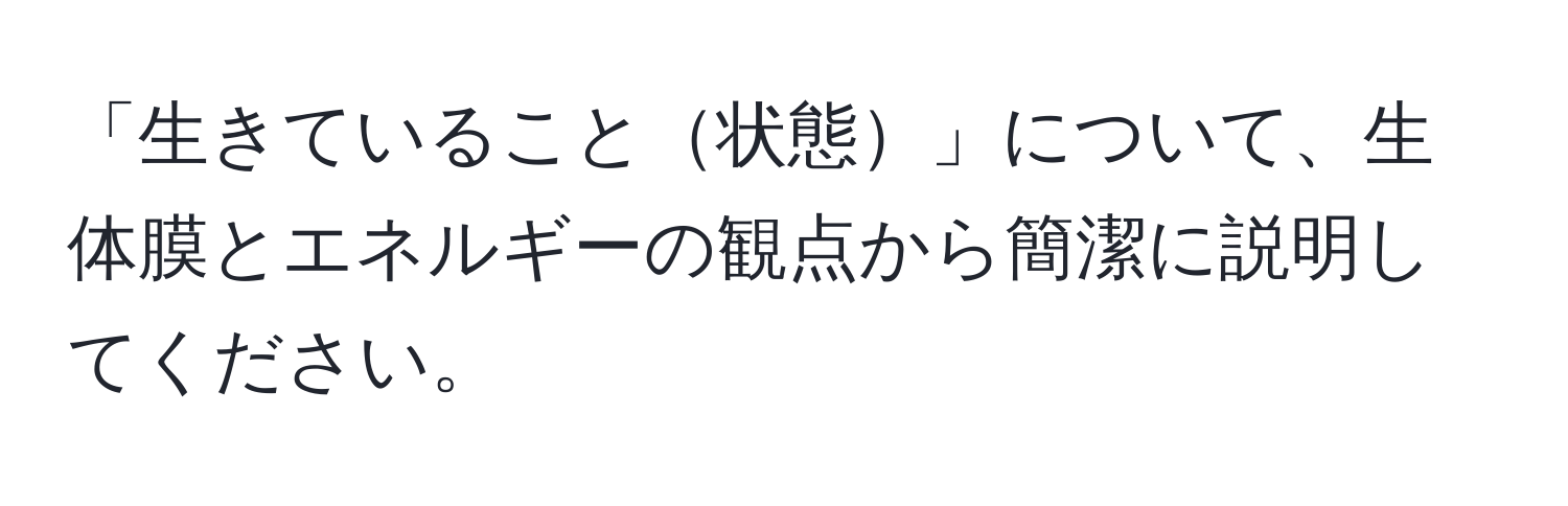 「生きていること状態」について、生体膜とエネルギーの観点から簡潔に説明してください。