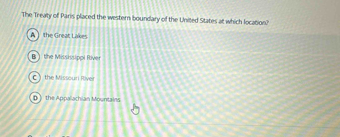 The Treaty of Paris placed the western boundary of the United States at which location?
A  the Great Lakes
Bthe Mississippi River
C the Missouri River
D the Appalachian Mountains