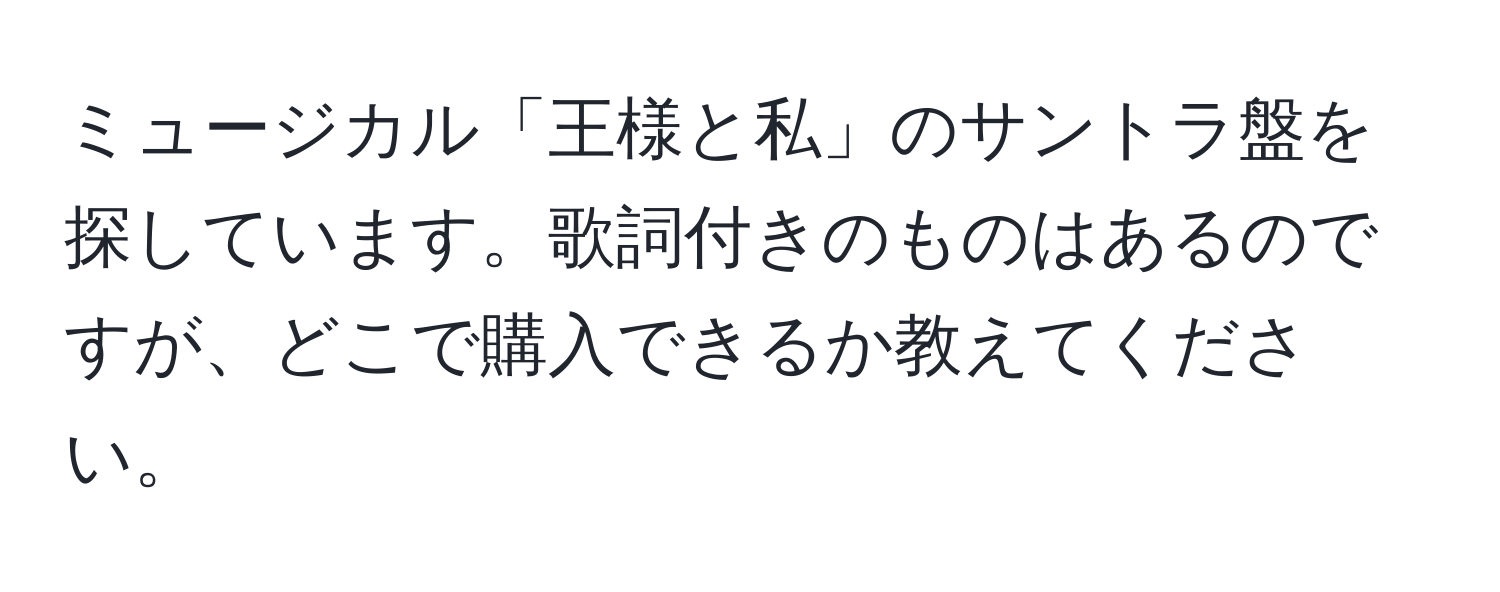 ミュージカル「王様と私」のサントラ盤を探しています。歌詞付きのものはあるのですが、どこで購入できるか教えてください。