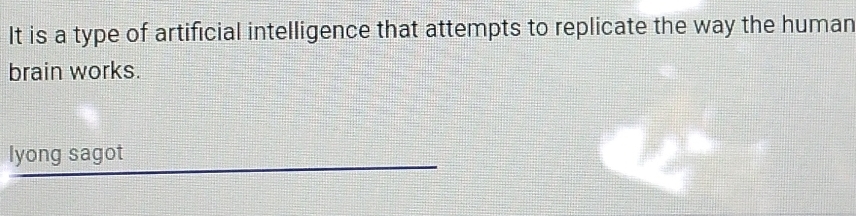 It is a type of artificial intelligence that attempts to replicate the way the human 
brain works. 
lyong sagot