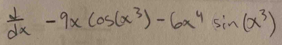  d/dx -9xcos (x^3)-6x^4sin (x^3)