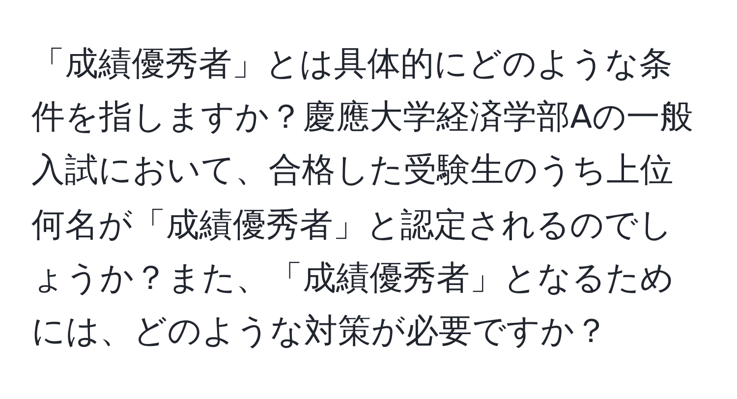 「成績優秀者」とは具体的にどのような条件を指しますか？慶應大学経済学部Aの一般入試において、合格した受験生のうち上位何名が「成績優秀者」と認定されるのでしょうか？また、「成績優秀者」となるためには、どのような対策が必要ですか？