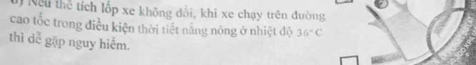 Ở Nếu thể tích lốp xe không đổi, khi xe chạy trên đường 
cao tốc trong điều kiện thời tiết năng nóng ở nhiệt độ 36°C
thì dễ gặp nguy hiểm.