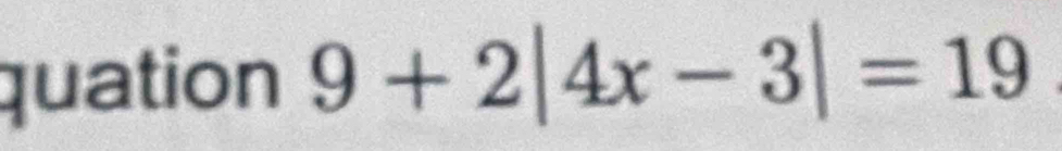 quation 9+2|4x-3|=19