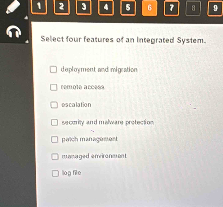 1 2 3 4 5 6 7 8 9
Select four features of an Integrated System.
deployment and migration
remote access
escalation
security and malware protection
patch management
managed environment
log file