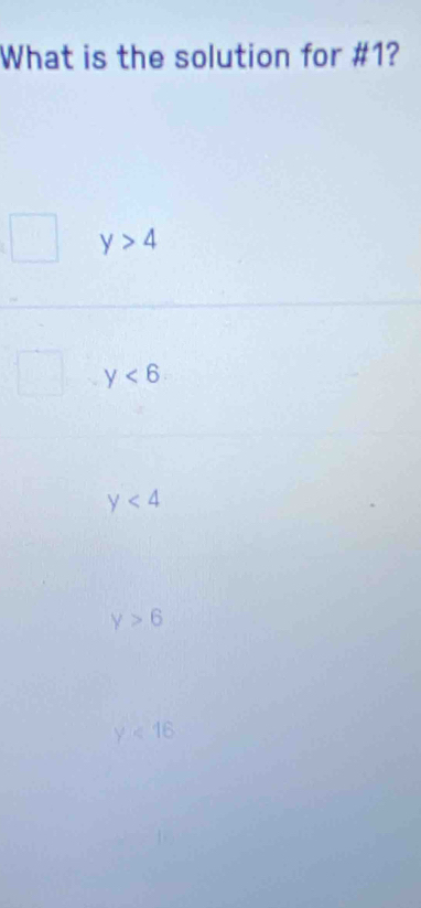 What is the solution for #1?
y>4
y<6</tex>
y<4</tex>
y>6
y<16</tex>