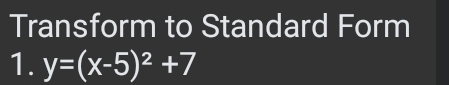 Transform to Standard Form 
1. y=(x-5)^2+7