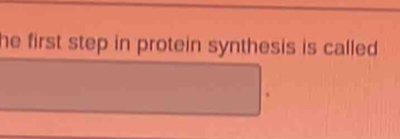 he first step in protein synthesis is called .