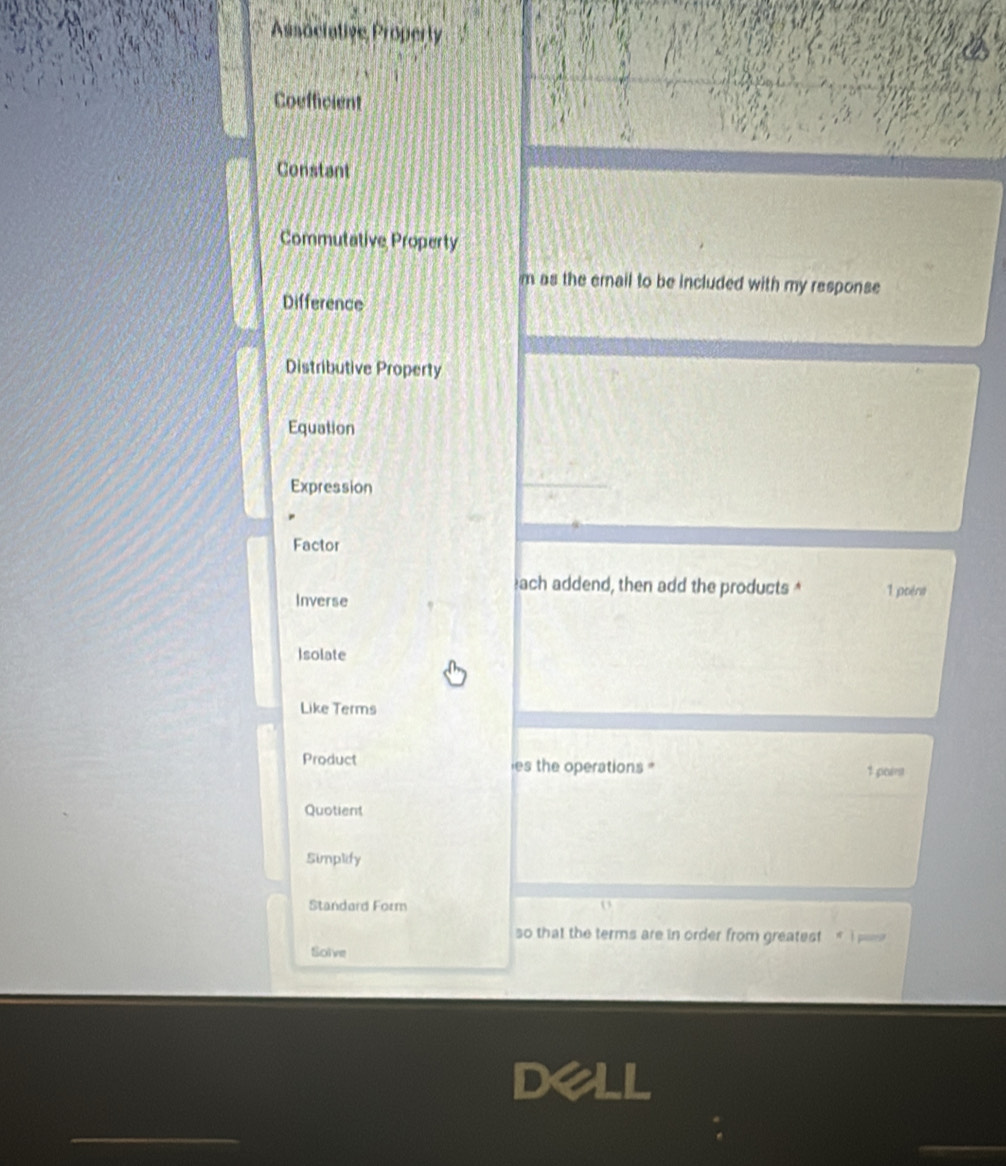 Assocrative Property
Coefficient
Constant
Commutative Property
m as the erail to be included with my response
Difference
Distributive Property
Equation
Expression
Factor
łach addend, then add the products * 1 poène
Inverse
Isolate
Like Terms
Product es the operations 1 port
Quotient
Simplify
Standard Form
so that the terms are in order from greatest
Solve
Dell
_
_