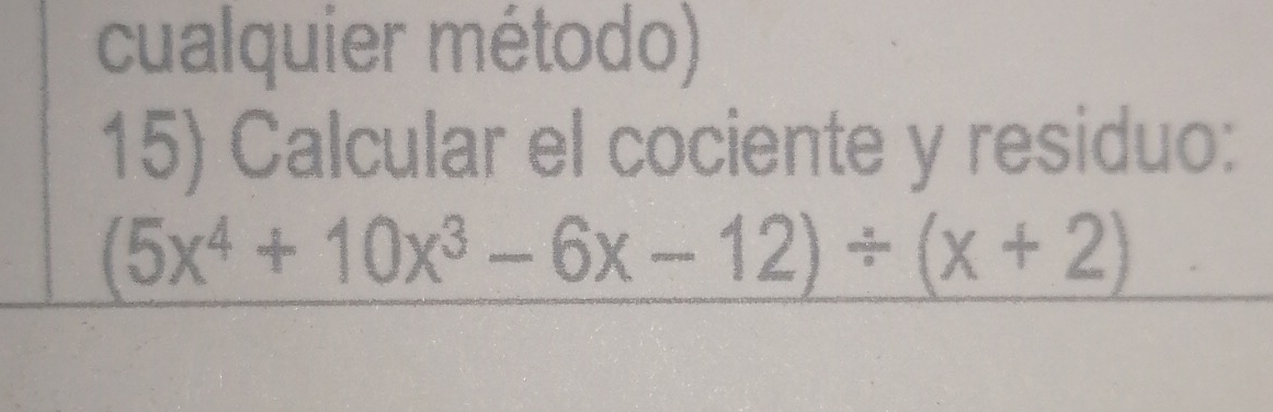 cualquier método) 
15) Calcular el cociente y residuo:
(5x^4+10x^3-6x-12)/ (x+2)