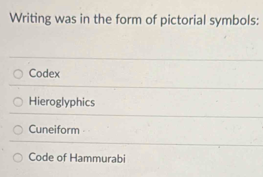 Writing was in the form of pictorial symbols:
Codex
Hieroglyphics
Cuneiform ·
Code of Hammurabi