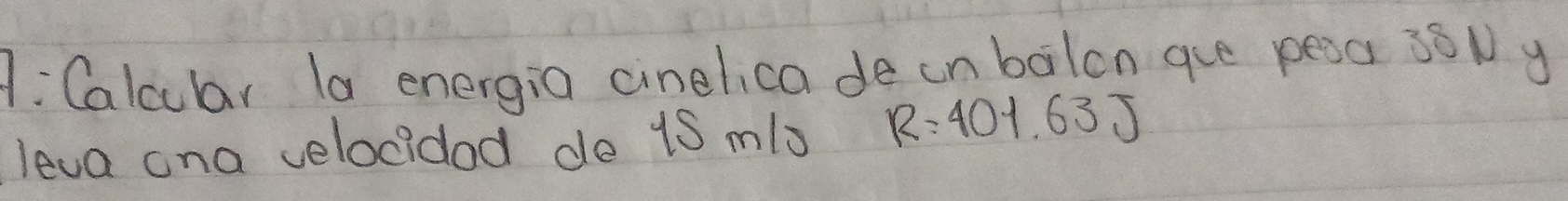 1: Calcular la energia cinelica de inbalon gue pesa 36N y 
leva ona velocidad de 1S mlo R=401.63J