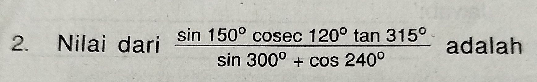 Nilai dari  sin 150°cos ec120°tan 315°/sin 300°+cos 240°  adalah