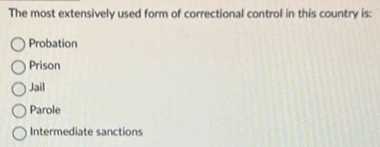 The most extensively used form of correctional control in this country is:
Probation
Prison
Jail
Parole
Intermediate sanctions