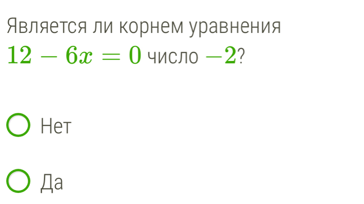 Является ли корнем уравнения
12-6x=0 числ -2?
Het
Дa