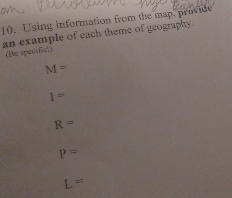 Using information from the map, provide
an example of each theme of geography.
(Be specific!)
M=
I=
R=
P=
L=