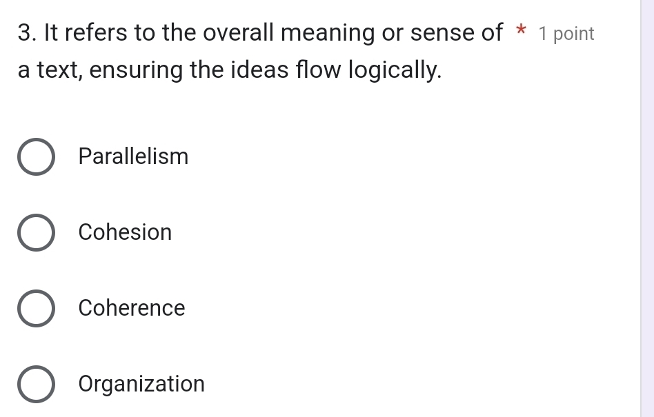 It refers to the overall meaning or sense of * 1 point
a text, ensuring the ideas flow logically.
Parallelism
Cohesion
Coherence
Organization