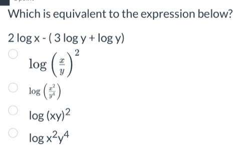 Which is equivalent to the expression below?
2log x-(3log y+log y)
log ( x/y )^2
log ( x^2/y^4 )
log (xy)^2
log x^2y^4