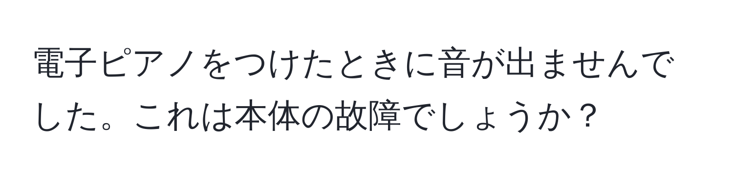 電子ピアノをつけたときに音が出ませんでした。これは本体の故障でしょうか？