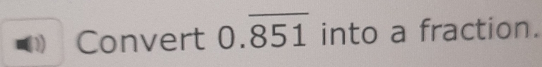 ₹Convert 0.overline 851 into a fraction.