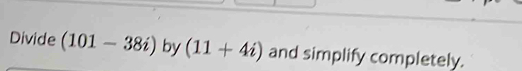 Divide (101-38i) by (11+4i) and simplify completely.