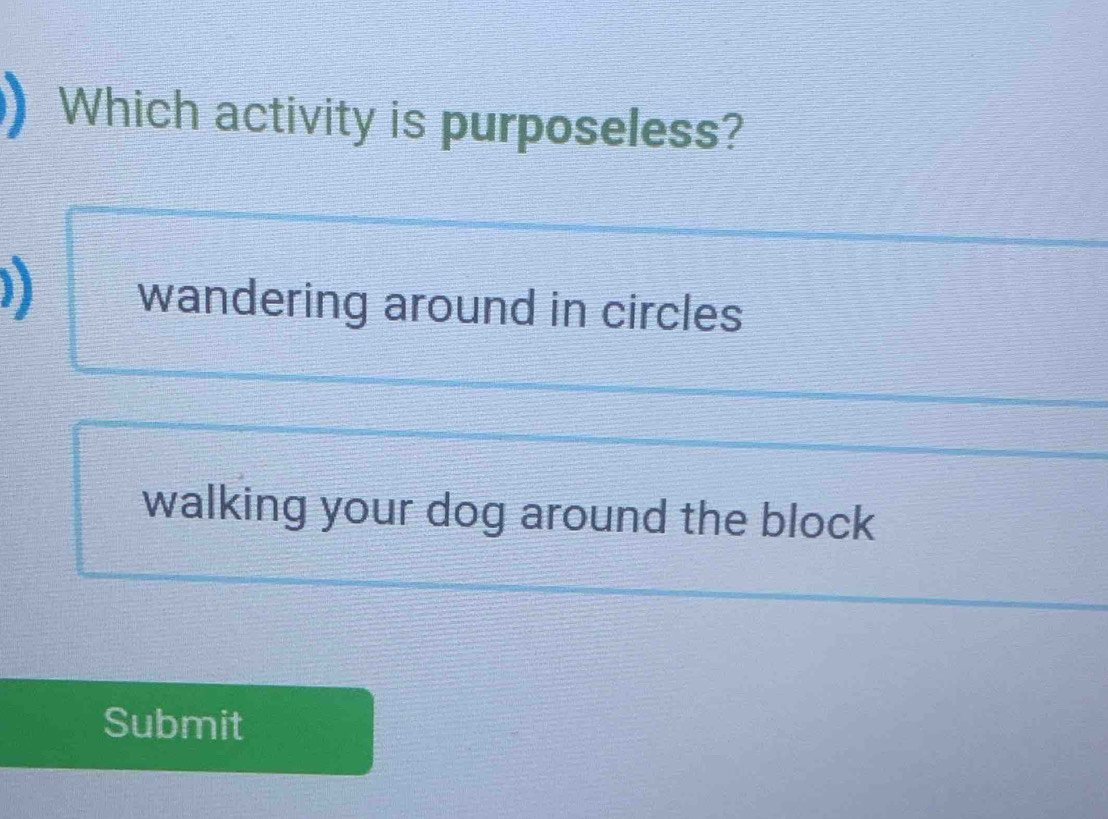 Which activity is purposeless?
)) wandering around in circles
walking your dog around the block
Submit