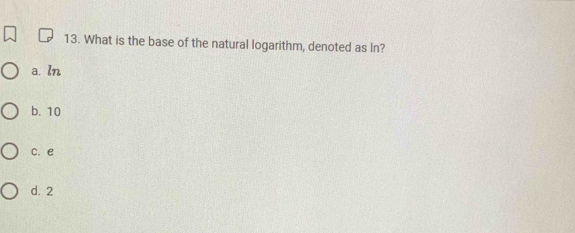 What is the base of the natural logarithm, denoted as In?
a. ln
b. 10
c. e
d. 2