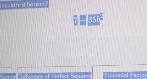 should first be used?
35b
Factor Difference of Perfect Squares Trinomial Factor