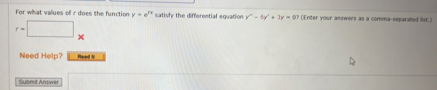 For what values of r does the function y=e^(rx) satisfy the differential equation y''-6y'+3y=0 ? (Enter your answers as a comma-separated list.)
r=□ x
Need Help? Read It 
Submit Answer