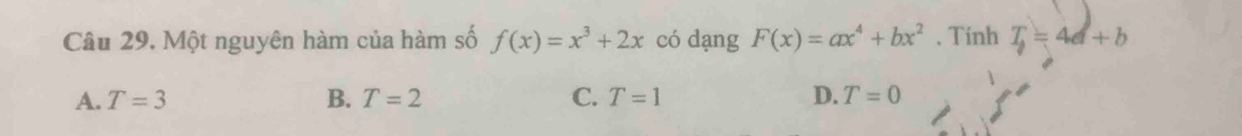 Một nguyên hàm của hàm số f(x)=x^3+2x có dang F(x)=ax^4+bx^2. Tinh T_9=4d+b
A. T=3 B. T=2 C. T=1 D. T=0