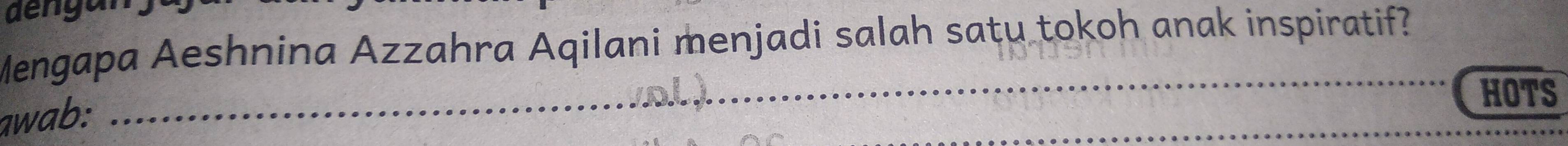 dengan 
Mengapa Aeshnina Azzahra Aqilani menjadi salah satu tokoh anak inspiratif? 
awab: 
_ 
HOTS
