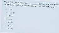 Most NIC cards have an
an etheret cable into it to connect to the network . jack so you can plug
。 USa
b touad
， RJ 45
cval
= R2 10
R1.7]
AJ-4S